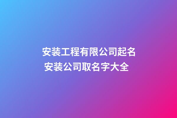 安装工程有限公司起名 安装公司取名字大全-第1张-公司起名-玄机派